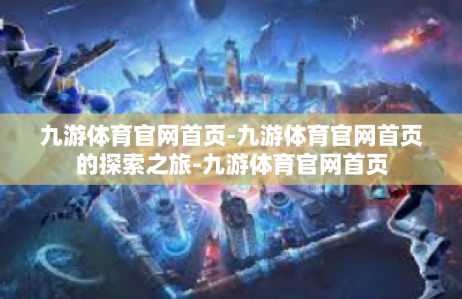 九游体育官网首页-九游体育官网首页的探索之旅-九游体育官网首页