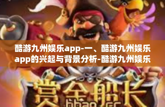 酷游九州娱乐app-一、酷游九州娱乐app的兴起与背景分析-酷游九州娱乐app