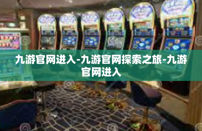 九游官网进入-九游官网探索之旅-九游官网进入