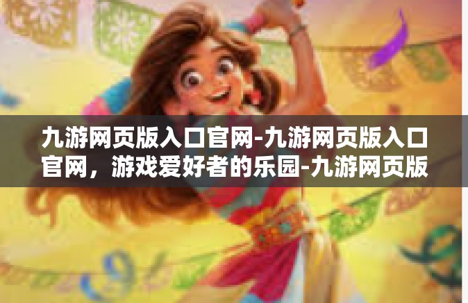 九游网页版入口官网-九游网页版入口官网，游戏爱好者的乐园-九游网页版入口官网