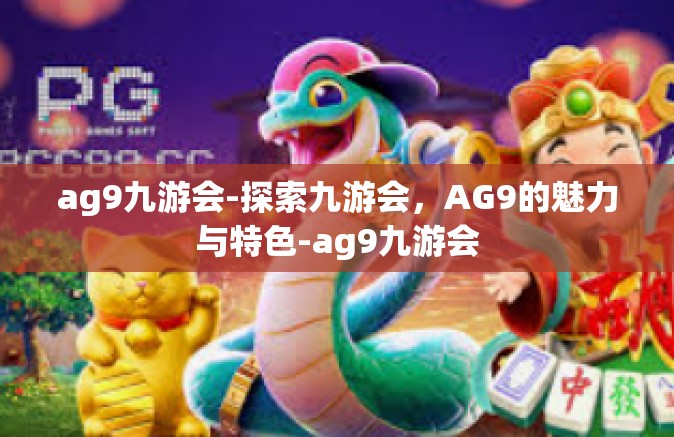 ag9九游会-探索九游会，AG9的魅力与特色-ag9九游会