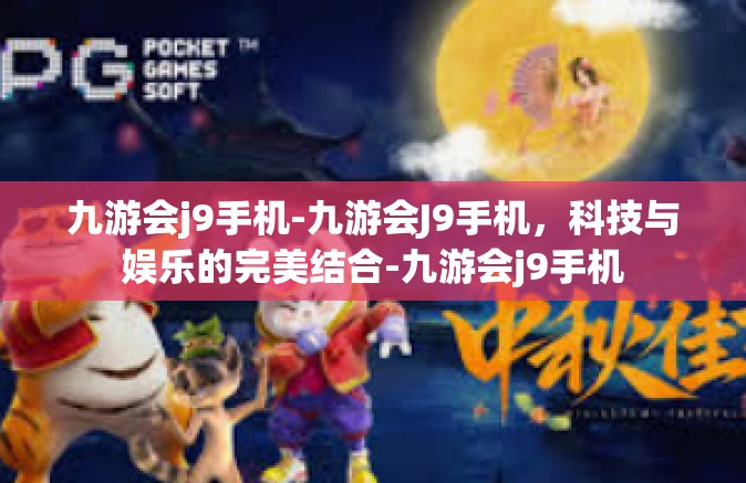 九游会j9手机-九游会J9手机，科技与娱乐的完美结合-九游会j9手机