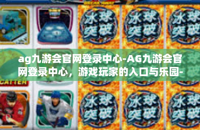 ag九游会官网登录中心-AG九游会官网登录中心，游戏玩家的入口与乐园-ag九游会官网登录中心