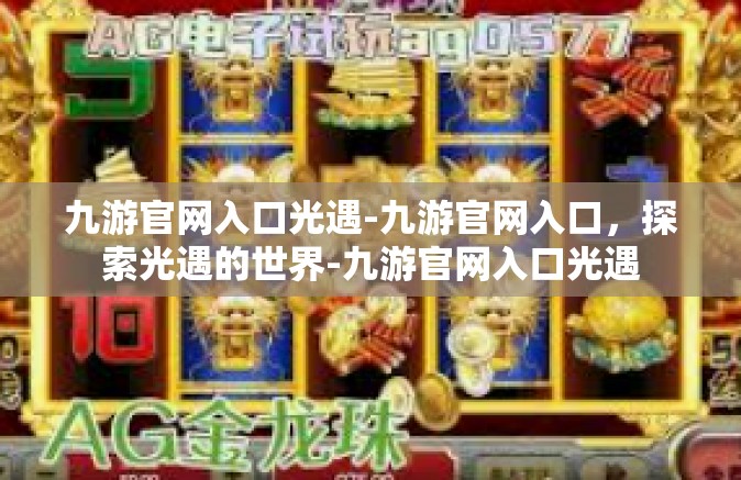 九游官网入口光遇-九游官网入口，探索光遇的世界-九游官网入口光遇
