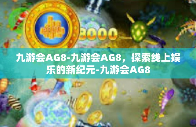 九游会AG8-九游会AG8，探索线上娱乐的新纪元-九游会AG8