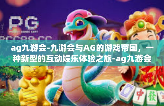 ag九游会-九游会与AG的游戏帝国，一种新型的互动娱乐体验之旅-ag九游会