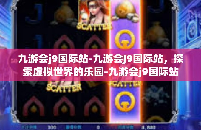 九游会j9国际站-九游会J9国际站，探索虚拟世界的乐园-九游会j9国际站
