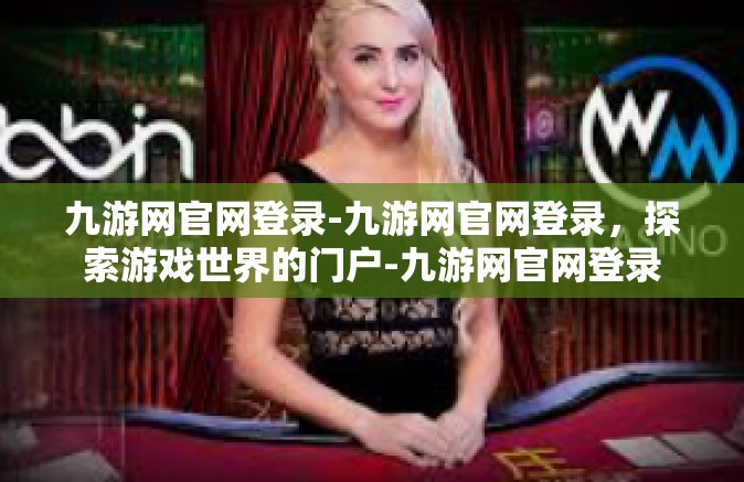 九游网官网登录-九游网官网登录，探索游戏世界的门户-九游网官网登录