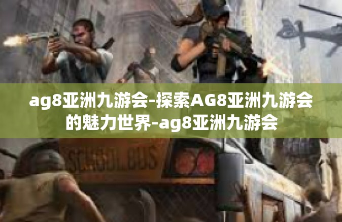 ag8亚洲九游会-探索AG8亚洲九游会的魅力世界-ag8亚洲九游会