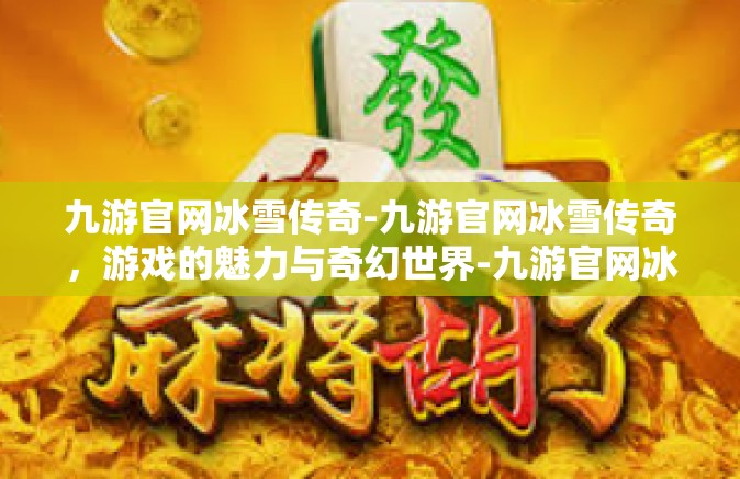 九游官网冰雪传奇-九游官网冰雪传奇，游戏的魅力与奇幻世界-九游官网冰雪传奇