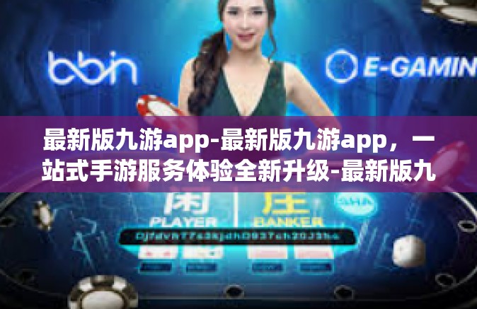 最新版九游app-最新版九游app，一站式手游服务体验全新升级-最新版九游app