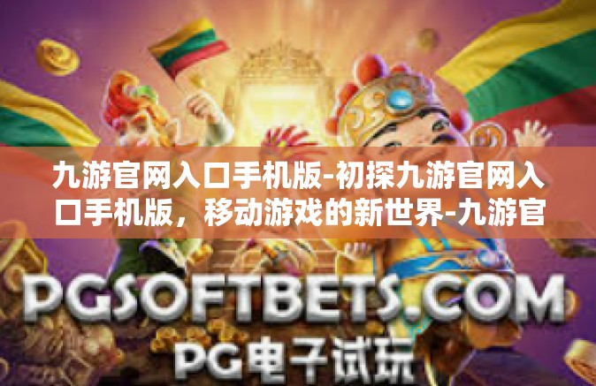 九游官网入口手机版-初探九游官网入口手机版，移动游戏的新世界-九游官网入口手机版