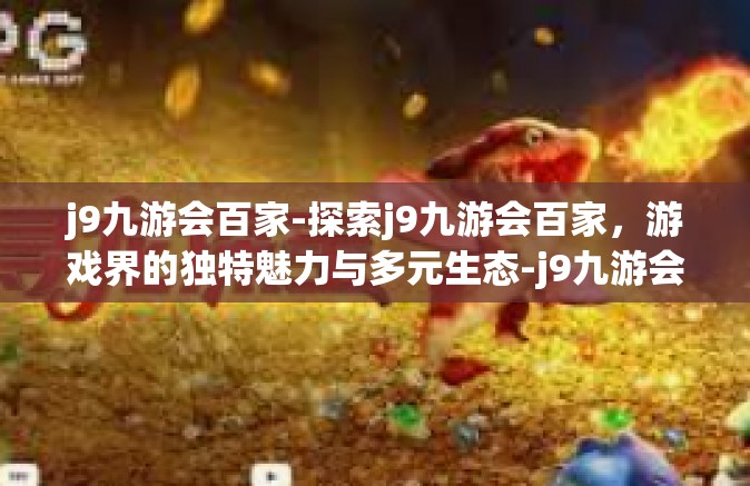 j9九游会百家-探索j9九游会百家，游戏界的独特魅力与多元生态-j9九游会百家
