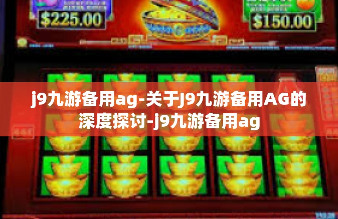 j9九游备用ag-关于J9九游备用AG的深度探讨-j9九游备用ag