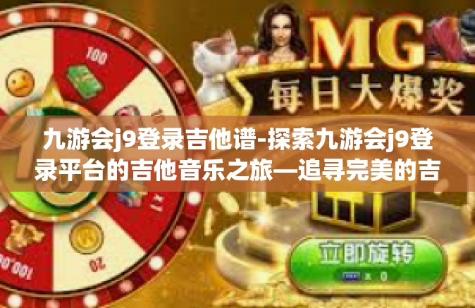 九游会j9登录吉他谱-探索九游会j9登录平台的吉他音乐之旅—追寻完美的吉他谱-九游会j9登录吉他谱