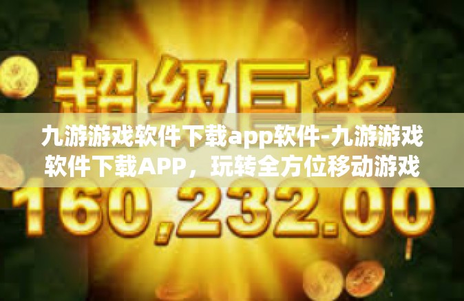 九游游戏软件下载app软件-九游游戏软件下载APP，玩转全方位移动游戏体验-九游游戏软件下载app软件
