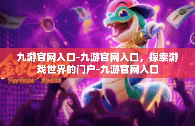 九游官网入口-九游官网入口，探索游戏世界的门户-九游官网入口