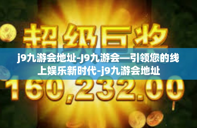 j9九游会地址-J9九游会—引领您的线上娱乐新时代-j9九游会地址