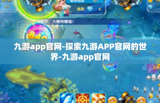 九游app官网-探索九游APP官网的世界-九游app官网
