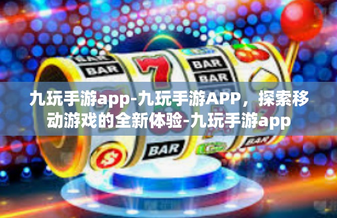 九玩手游app-九玩手游APP，探索移动游戏的全新体验-九玩手游app