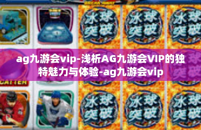 ag九游会vip-浅析AG九游会VIP的独特魅力与体验-ag九游会vip