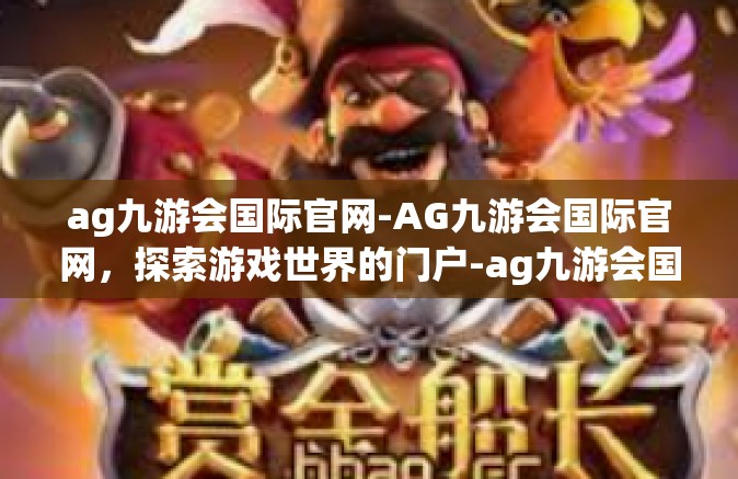 ag九游会国际官网-AG九游会国际官网，探索游戏世界的门户-ag九游会国际官网