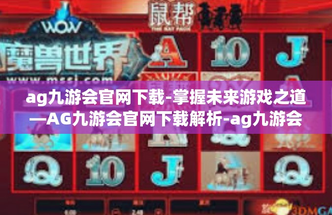 ag九游会官网下载-掌握未来游戏之道—AG九游会官网下载解析-ag九游会官网下载