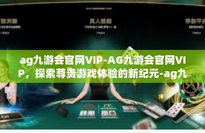ag九游会官网VIP-AG九游会官网VIP，探索尊贵游戏体验的新纪元-ag九游会官网VIP