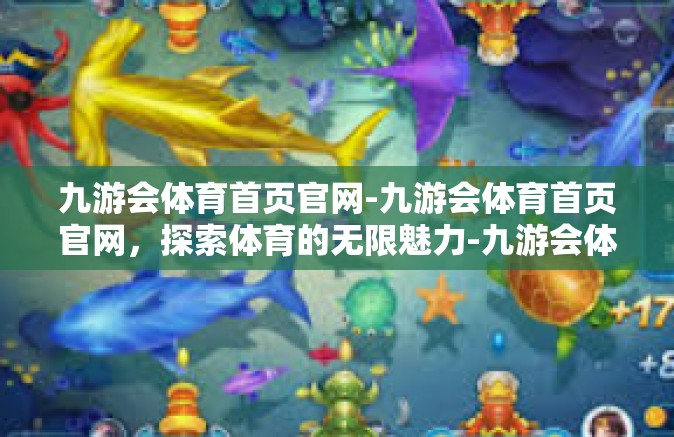 九游会体育首页官网-九游会体育首页官网，探索体育的无限魅力-九游会体育首页官网