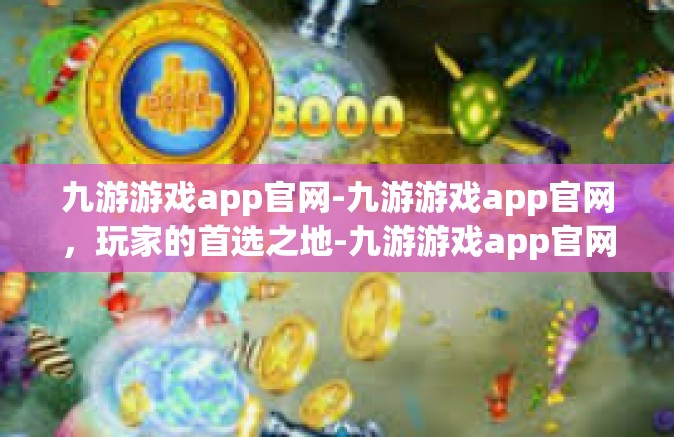 九游游戏app官网-九游游戏app官网，玩家的首选之地-九游游戏app官网