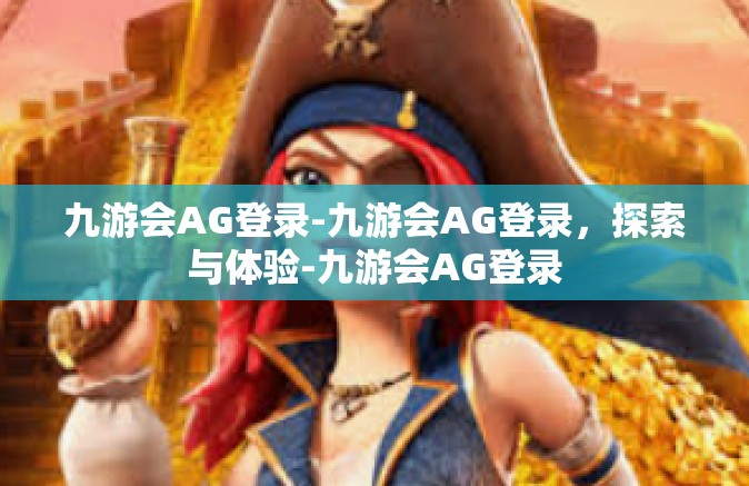 九游会AG登录-九游会AG登录，探索与体验-九游会AG登录