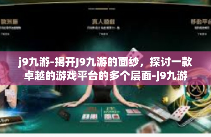 j9九游-揭开J9九游的面纱，探讨一款卓越的游戏平台的多个层面-j9九游