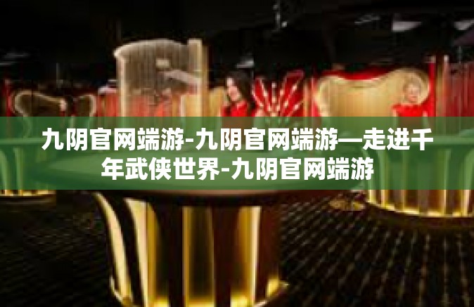 九阴官网端游-九阴官网端游—走进千年武侠世界-九阴官网端游