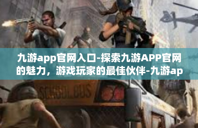 九游app官网入口-探索九游APP官网的魅力，游戏玩家的最佳伙伴-九游app官网入口
