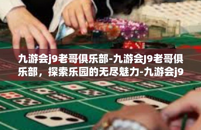九游会j9老哥俱乐部-九游会J9老哥俱乐部，探索乐园的无尽魅力-九游会j9老哥俱乐部