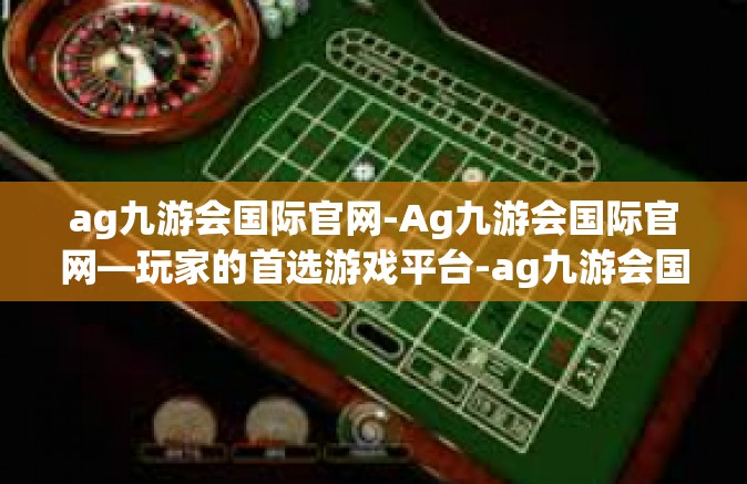 ag九游会国际官网-Ag九游会国际官网—玩家的首选游戏平台-ag九游会国际官网