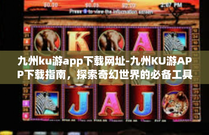 九州ku游app下载网址-九州KU游APP下载指南，探索奇幻世界的必备工具-九州ku游app下载网址