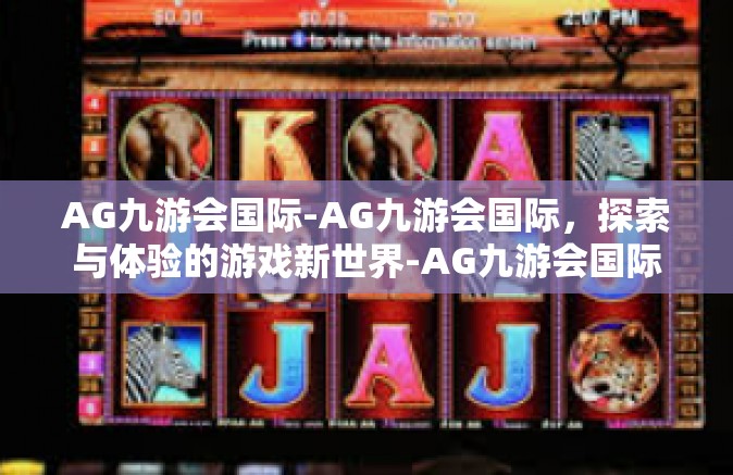 AG九游会国际-AG九游会国际，探索与体验的游戏新世界-AG九游会国际