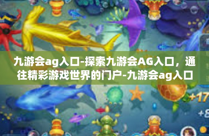 九游会ag入口-探索九游会AG入口，通往精彩游戏世界的门户-九游会ag入口