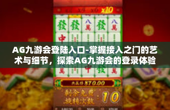 AG九游会登陆入口-掌握接入之门的艺术与细节，探索AG九游会的登录体验新领域-AG九游会登陆入口