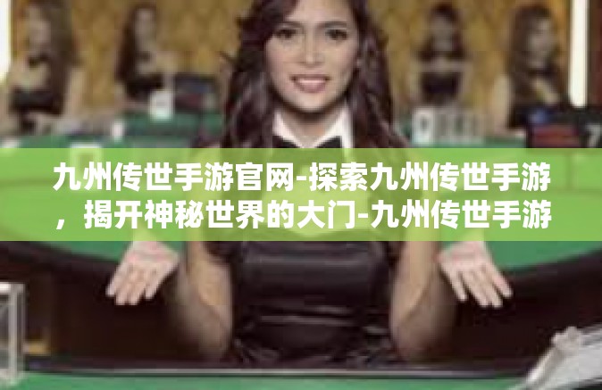 九州传世手游官网-探索九州传世手游，揭开神秘世界的大门-九州传世手游官网
