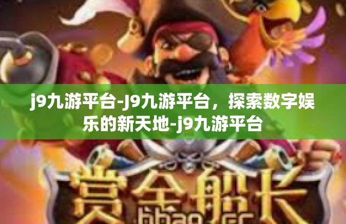 j9九游平台-J9九游平台，探索数字娱乐的新天地-j9九游平台