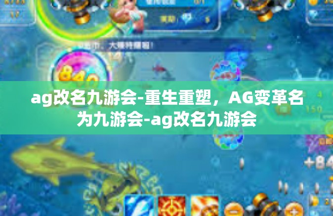 ag改名九游会-重生重塑，AG变革名为九游会-ag改名九游会