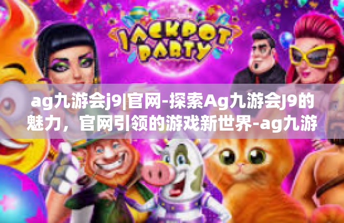 ag九游会j9|官网-探索Ag九游会J9的魅力，官网引领的游戏新世界-ag九游会j9|官网
