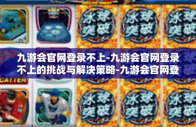 九游会官网登录不上-九游会官网登录不上的挑战与解决策略-九游会官网登录不上