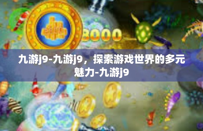 九游j9-九游j9，探索游戏世界的多元魅力-九游j9