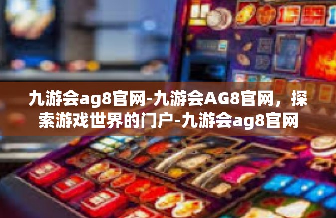九游会ag8官网-九游会AG8官网，探索游戏世界的门户-九游会ag8官网