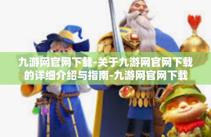 九游网官网下载-关于九游网官网下载的详细介绍与指南-九游网官网下载