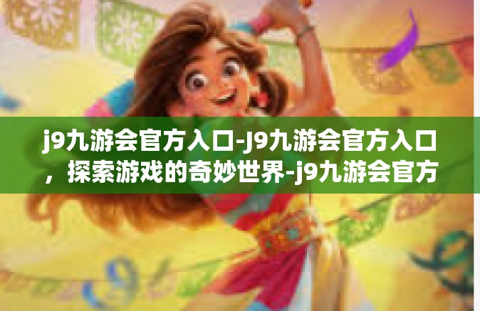 j9九游会官方入口-J9九游会官方入口，探索游戏的奇妙世界-j9九游会官方入口