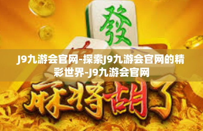 J9九游会官网-探索J9九游会官网的精彩世界-J9九游会官网